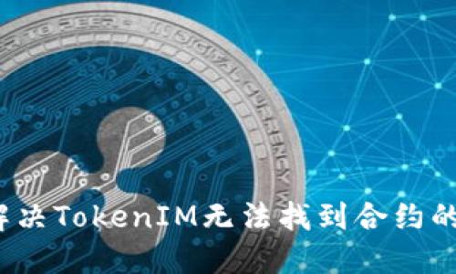 如何解决TokenIM无法找到合约的问题？
