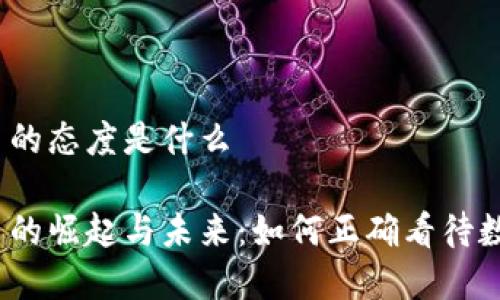 数字货币的态度是什么

数字货币的崛起与未来：如何正确看待数字货币?