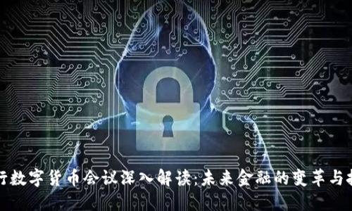 央行数字货币会议深入解读：未来金融的变革与挑战