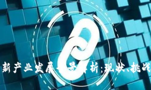 中国区块链新产业发展全景解析：现状、挑战与未来趋势
