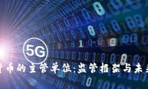 数字货币的主管单位：监管框架与未来趋势