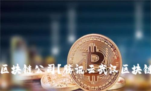 如何选择合适的区块链公司？腾讯云武汉区块链公司的优势分析