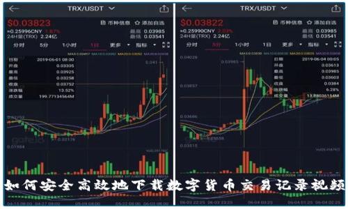 如何安全高效地下载数字货币交易记录视频
