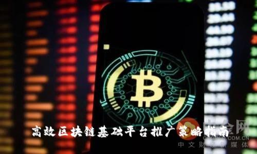 高效区块链基础平台推广策略指南