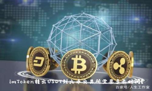 imToken转出USDT到火币交易所需要多长时间？