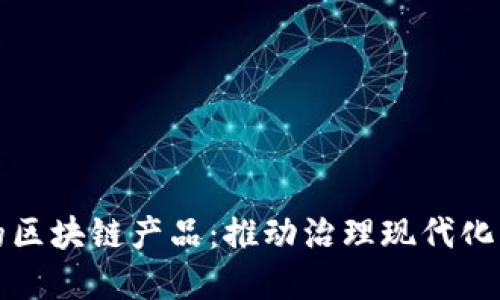 探索政务上的区块链产品：推动治理现代化的数字化转型