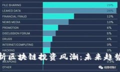 深度剖析区块链投资风潮：未来趋势与机遇