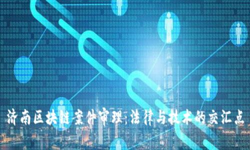 济南区块链案件审理：法律与技术的交汇点