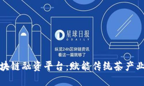 福鼎白茶区块链融资平台：赋能传统茶产业的创新之路