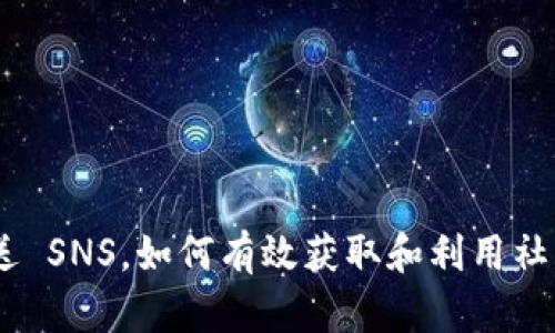 Tokenim 送 SNS，如何有效获取和利用社交网络资源