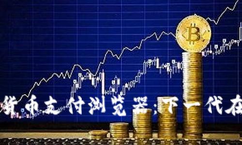 全面解析数字货币支付浏览器：下一代在线支付的未来