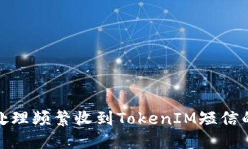 如何处理频繁收到TokenIM短信的困扰