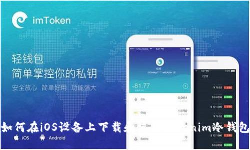 如何在iOS设备上下载和使用Tokenim冷钱包