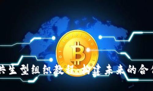 区块链共生型组织教程:构建未来的合作与信任